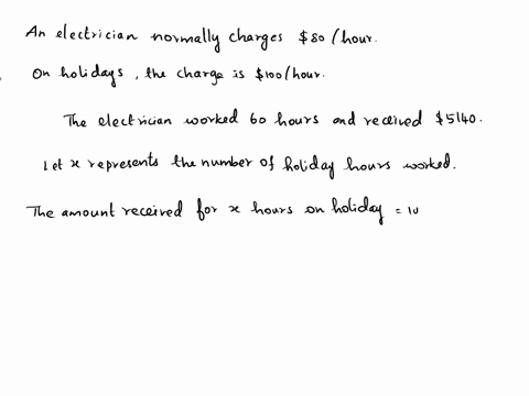 an-electrician-normally-charges-s80-per-hour-but-o-holidays-the-charge-is-s1oo-per-hour-during-a-certain-period-the-electrician-worked-60-hours-and-received-s5140-let-x-represent-the-number-90346