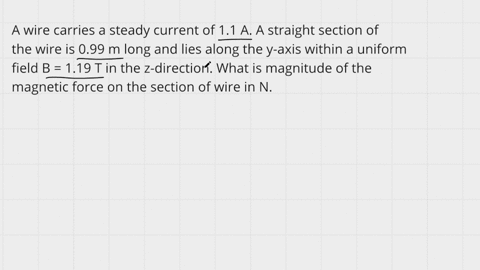 a-wire-carries-a-steady-current-of-11-a-a-straight-section-of-the-wire-is-099-m-long-and-lies-along-the-y-axis-within-a-uniform-field-b-119-t-in-the-z-direction-what-is-magnitude-of-the-magn-63767