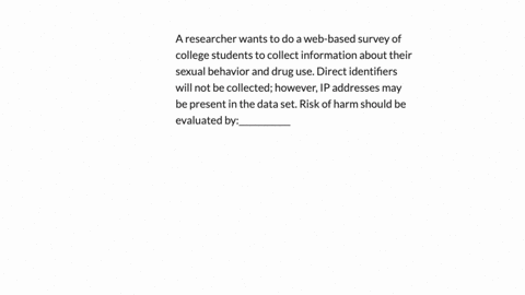 a-researcher-wants-to-do-a-web-based-survey-of-college-students-to-collect-information-about-their-sexual-behavior-and-drug-use-direct-identifiers-will-not-be-collected-however-ip-addresses-80983