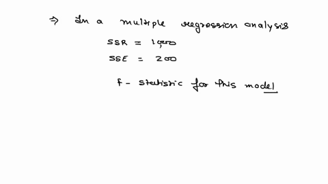 in-a-multiple-regression-analysis-ssr-1000-and-sse-200-the-f-statistic-for-this-model-is-a-50-b-1200-c-800-d-not-enough-information-is-provided-to-answer-this-question-91563