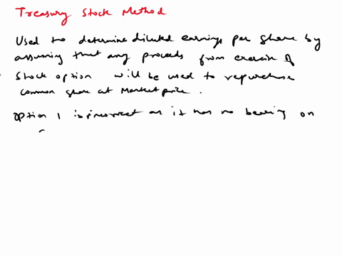 which-statement-would-be-most-consistent-with-the-treasury-stock-method-of-calculating-diluted-earnings-per-share-the-current-market-price-of-a-companys-common-shares-has-no-bearing-on-the-c-85546