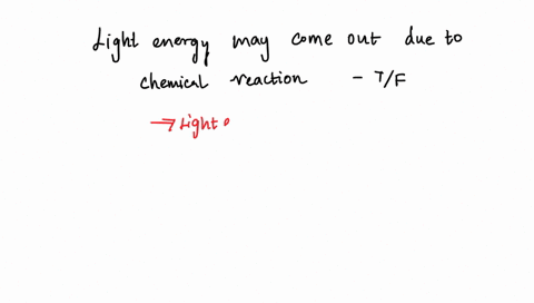 light-energy-may-come-out-due-to-chemical-reaction-true-are-false-74257