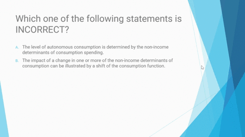 25-which-one-of-the-following-statements-is-incorrect-the-level-of-autonomous-consumption-is-determined-by-the-non-income-determinants-of-consumption-spending-the-impact-of-a-change-in-one-o-21403
