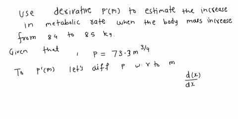 according-to-kleibers-law-the-metabolic-rate-p-in-kilocalories-per-day-and-body-mass-m-in-kilograms-of-an-animal-are-related-by-the-three-quarter-power-law-p-73-3m34-use-the-derivative-p-m-t-68058