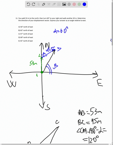 11-you-walk-53-m-to-the-north-then-turn-60-to-your-right-and-walk-another-45-m-determine-the-direction-of-your-displacement-vector-express-your-answer-as-an-angle-relative-to-east-a-50-north-51473