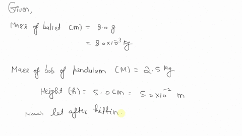 an-80-g-bullet-is-fired-into-a-25-kg-pendulum-bob-initially-at-rest-abnd-becomes-embedded-in-it-if-the-pendulum-rises-a-vertical-distance-of-50-cm-calculate-the-initial-velocity-of-the-bulle-28847