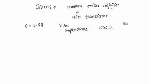 a-common-emitter-amplifier-is-designed-with-npn-transistor-alpha-099-the-input-impedance-is-1-kohm-and-load-is-10-kohm-the-voltage-gain-will-be-a-99-b-99-c-990-d-9900