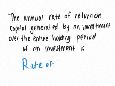 the-annual-rate-of-return-on-capital-generated-by-an-investment-over-the-entire-holding-period-of-an-investment-is-group-of-answer-choices-the-rate-of-return-the-internal-rate-of-return-return-on-the