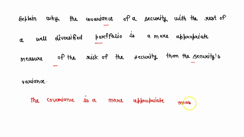 briefly-explain-why-the-covariance-of-a-security-with-the-rest-of-a-well-diversified-portfolio-is-a-more-appropriate-measure-of-the-risk-of-the-security-than-the-securitys-variance-13724