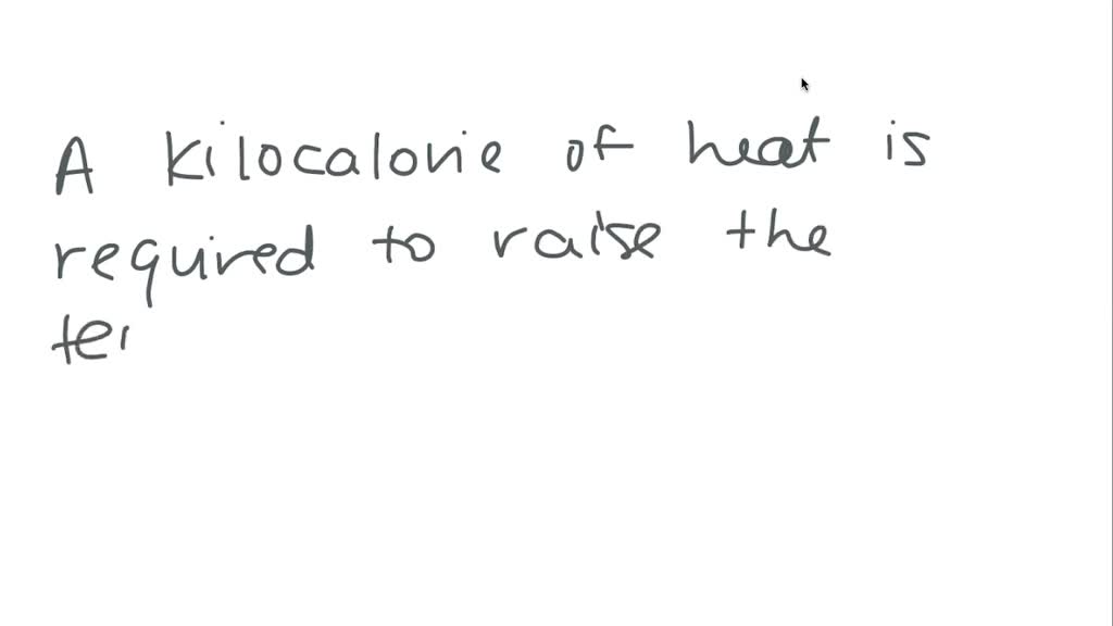 SOLVED A Kilocalorie or 1000 Cal Or 1 Cal Of Heat Is Required To Raise The Temperature Of