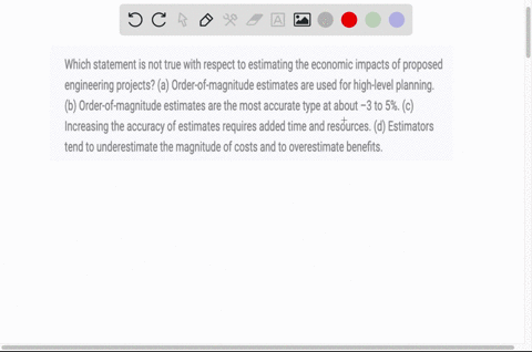 which-statement-is-not-true-with-respect-to-estimating-the-economic-impacts-of-proposed-engineering-projects-a-order-of-magnitude-estimates-are-used-for-high-level-planning-b-order-of-magnit-12595