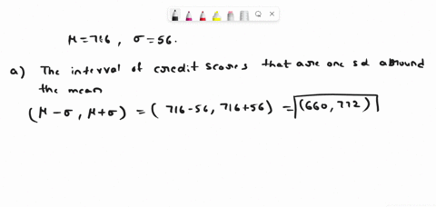 a-credit-score-measures-persons-creditworthiness_-assume-the-average-credit-score-for-americans-is-716-assume-the-scores-are-normally-distributed-with-standard-deviation-of-56-determine-the-79638