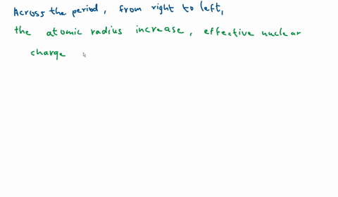 in-general-as-you-move-across-a-period-in-the-periodic-table-from-right-to-left-1-the-atomic-radius-__________-2-the-effective-nuclear-charge-__________-and-3-the-first-ionization-energy-__________-qu