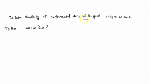 5-the-price-elasticity-of-compensated-hicksian-demand-for-good-might-be-zero-is-this-true-or-false-explain-your-answer-29973