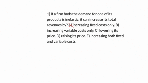 1-if-a-firm-finds-the-demand-for-one-of-its-products-is-inelastic-it-can-increase-its-total-revenues-by-a-increasing-fixed-costs-only-b-increasing-variable-costs-only-c-lowering-its-price-d-41847