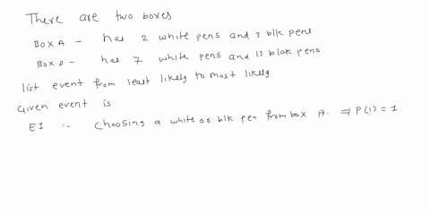 there-are-two-boxes-containing-only-black-and-white-pensbox-a-has-2-white-pens-and-3-black-pens-box-b-has-7-white-pens-and-13-black-pensa-pen-is-randomly-chosen-from-each-box-list-these-even-11116