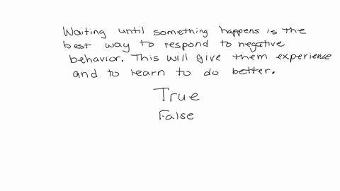 waiting-until-something-happens-is-the-best-way-to-respond-to-negative-behaviour-this-will-give-them-experience-and-to-learn-to-d-better-true-false
