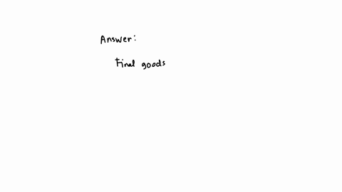 final-goods-aregoods-that-are-used-or-consumed-by-individuals-households-and-firms-and-not-processed-further-or-resoldhuman-made-goods-that-are-used-by-firms-or-the-government-to-produce-other-goods-g