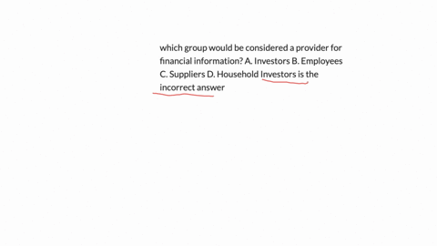 which-group-would-be-considered-a-provider-for-financial-information-a-investors-b-employees-c-suppliers-d-household-investors-is-the-incorrect-answer