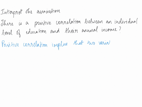 interpret-the-association-there-is-a-positive-correlation-between-an-individuals-level-of-education-and-their-annual-income-therefore-it-can-be-concluded-that-individuals-earn-more-because-t-36041
