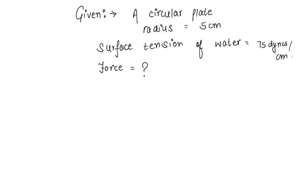 SOLVED Force necessary to pull a circular plate of 5 cm radius from water surface for which