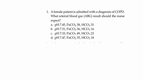 text-1-a-female-patient-is-admitted-with-a-diagnosis-of-copd-what-arterial-blood-gas-abg-result-should-the-nurse-expect-a-ph-745-paco2-38-hco3-31-b-ph-731-paco2-36-hco3-16-c-ph-733-paco2-49-05295