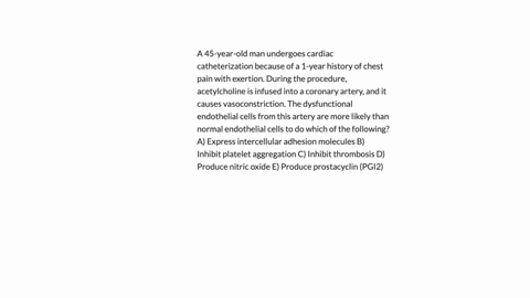a-45-year-old-man-undergoes-cardiac-catheterization-because-of-a-1-year-history-of-chest-pain-with-exertion-during-the-procedure-acetylcholine-is-infused-into-a-coronary-artery-and-it-causes-vasocon-3