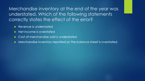 merchandise-inventory-at-the-end-of-the-year-was-understated-which-of-the-following-statements-correctly-states-the-effect-of-the-error-net-income-is-understated-net-income-overstated-mercha-90484