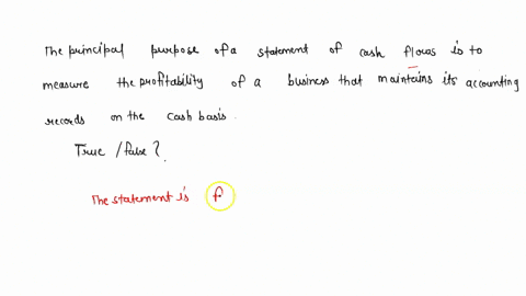 the-principal-purpose-of-a-statement-of-cash-flows-is-to-measure-the-profitability-of-a-business-that-maintains-its-accounting-records-on-the-cash-basis-true-or-false-true-false-73716