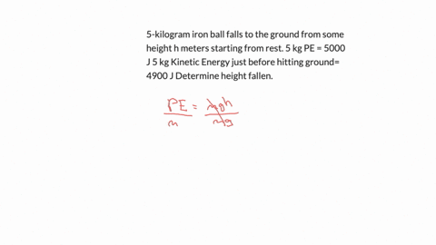 5-kilogram-iron-ball-falls-to-the-ground-from-some-height-h-meters-starting-from-rest-5-kg-pe-5000-j-5-kg-kinetic-energy-just-before-hitting-ground-4900-j-determine-height-fallen