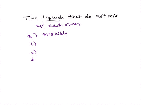 two-liquids-that-will-not-mix-together-in-each-other-are-said-to-be-1-point-a-miscible-b-deliquescent-c-hygroscopic-d-immiscible