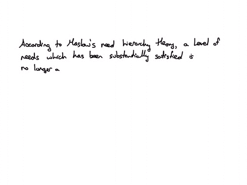 according-to-maslows-need-hierarchy-theory-a-level-of-needs-which-has-been-substantially-satisfied-question-13-options-will-serve-as-a-secondary-motivator-may-actually-increase-in-intensity-will-becom