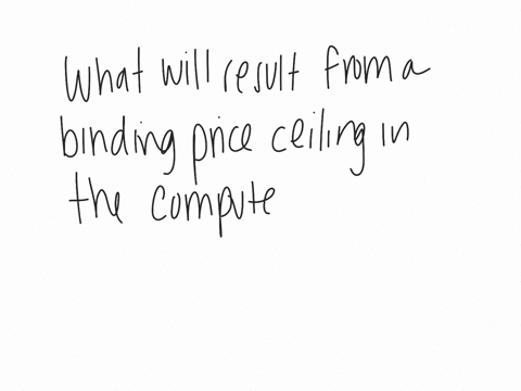 what-will-result-from-a-binding-price-ceiling-in-the-computer-market-a-the-quantity-demanded-of-computers-being-equal-to-the-quantity-supplied-b-a-shortage-of-computers-c-an-increase-in-the-demand-for