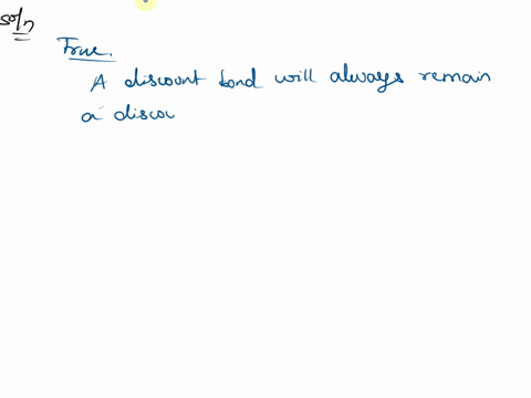 true-or-false-assume-an-increasing-yield-curve-if-interest-rates-do-not-change-then-a-discount-bond-will-always-remain-a-discount-bond-until-it-matures-a-par-explain-35882