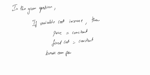 if-variable-costs-increase-but-price-and-fixed-costs-are-held-constant-the-break-even-point-will-decrease-true-or-false-22637