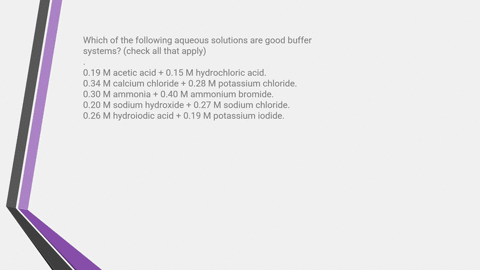 which-of-the-following-aqueous-solutions-are-good-buffer-systems-check-all-that-apply-022-m-hydrochloric-acid-020-m-sodium-chloride-021-m-acetic-acid-018-m-sodium-acetate-013-m-sodium-hydrox-87014