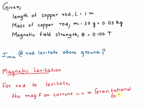 a-thin-copper-rod-100-m-long-has-a-mass-of-500-g-what-is-the-minimum-current-in-the-rod-that-would-allow-it-to-levitate-above-the-ground-in-a-magnetic-field-of-magnitude-0100-t-120-a-240-a-4-92948