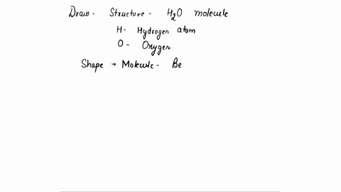 1-draw-one-water-molecule-be-sure-to-label-the-atoms-present-show-the-bonds-present-between-the-atoms-show-the-shape-of-the-molecule-define-any-symbols-you-may-use-17609