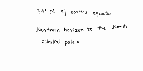 if-you-are-at-a-latitude-74-north-of-earths-equator-what-is-the-angular-distance-from-the-northern-horizon-up-to-the-north-celestial-polefrom-the-southern-horizon-down-to-the-south-celestial-05975