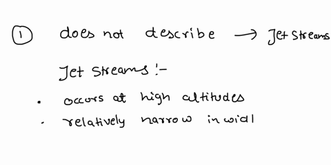 which-of-the-following-does-not-describe-a-jet-stream-a-occurs-at-high-altitudes-b-has-relatively-high-wind-speeds-c-is-relatively-narrow-in-width-d-may-blow-in-any-direction-when-the-temper-67898