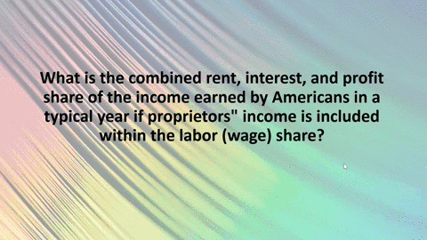 what-is-the-combined-rent-interest-and-profit-share-of-the-income-earned-by-americans-in-a-typical-y-43098