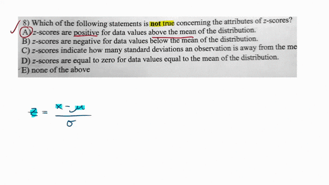 which-of-the-following-statements-is-not-true-concerning-the-attributes-of-z-scores-3-scores-are-positive-for-data-values-above-the-mean-of-the-distribution-b-scores-are-negative-for-data-va-11508