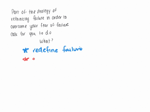 part-of-the-strategy-of-rethinking-failure-in-order-to-overcome-your-fear-of-failure-calls-for-you-to-do-which-of-the-following