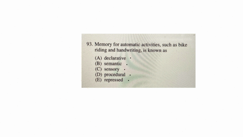 93-memory-for-automatic-activities-such-as-bike-riding-and-handwriting-is-known-as-a-declarative-b-semantic-c-sensory-d-procedural-e-repressed-94-after-discussing-a-topic-a-group-makes-a-decision-2