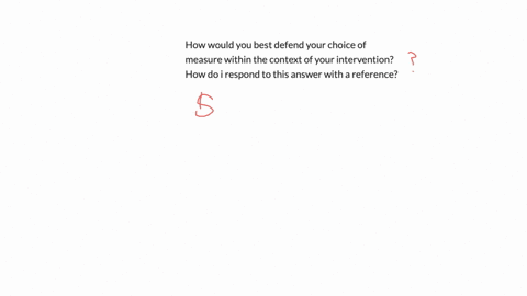 how-would-you-best-defend-your-choice-of-measure-within-the-context-of-your-intervention-how-do-i-respond-to-this-answer-with-a-reference