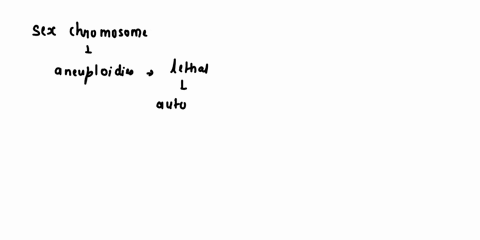 in-bereral-sex-chromosome-aneuploidies-are-ess-lethal-than-autosomal-aneuploidies-since-sex-chromosomes-contain-inlormation-or-sex-determnination-only-they-are-not-necessary-for-the-survival-19785