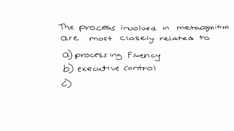 the-processes-involved-in-metacognition-are-most-closely-related-to-a-processing-fluency-o-b-executive-control-o-c-qualia-o-d-unconscious-reasoning-81694