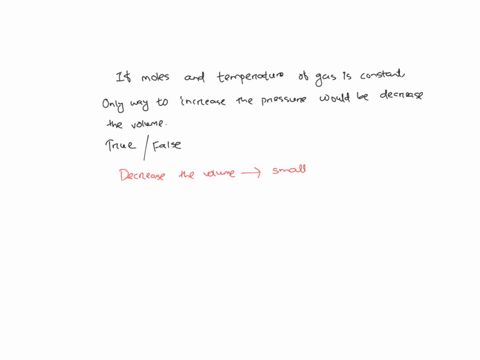 if-the-moles-and-temperature-of-a-gas-are-held-constant-the-only-way-to-increase-the-pressure-would-be-to-decrease-the-volumetruefalse-90864