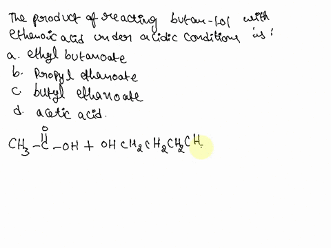 the-product-of-reacting-butan-1-ol-with-ethanoic-acid-under-acidic-conditions-is-a-ethyl-butanoate-b-propyl-ethanoate-c-butyl-ethanoate-d-acetic-acid-22767
