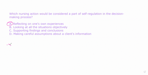 which-nursing-action-would-be-considered-a-part-of-self-regulation-in-the-decision-making-processa-reflecting-on-ones-own-experiencesb-looking-at-all-the-situations-objectivelyc-supporting-f-96473